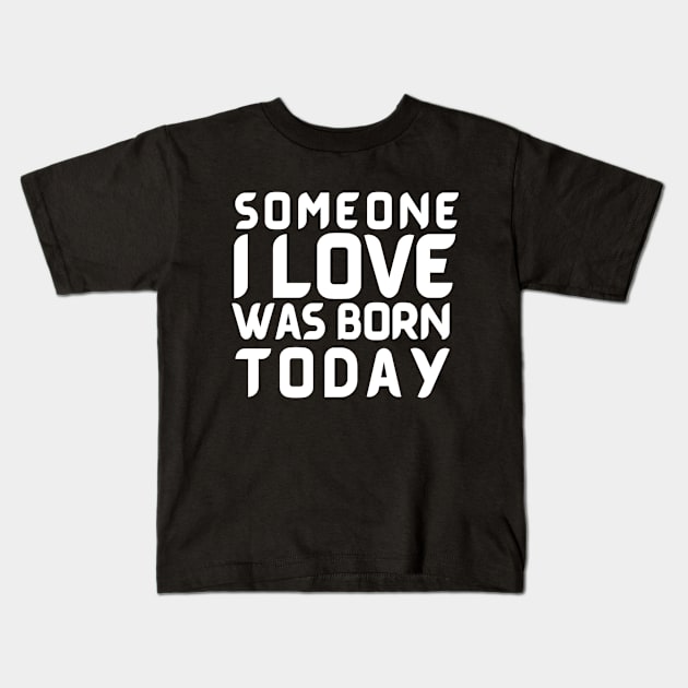 Someone I Love Was Born Today Typographic Romantic Emotional Birthday Valentine Couple GIFT Man's & Woman's Kids T-Shirt by Salam Hadi